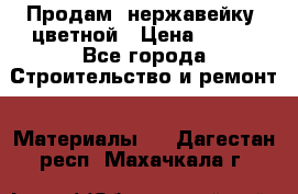 Продам  нержавейку, цветной › Цена ­ 180 - Все города Строительство и ремонт » Материалы   . Дагестан респ.,Махачкала г.